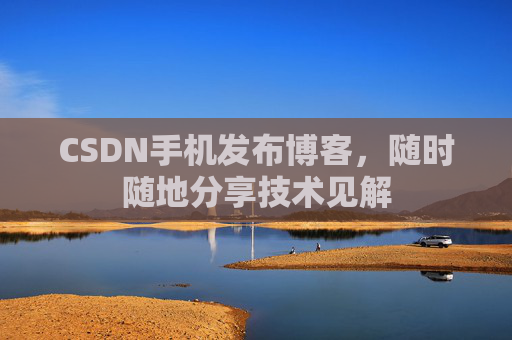 CSDN手机发布博客,随时随地分享技术见解