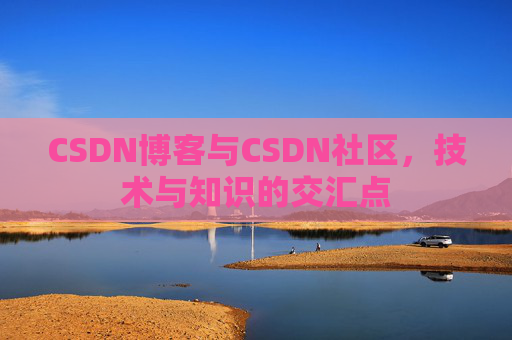 CSDN博客与CSDN社区，技术与知识的交汇点
