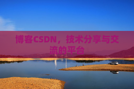 博客CSDN，技术分享与交流的平台