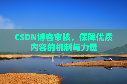 CSDN博客审核，保障优质内容的机制与力量