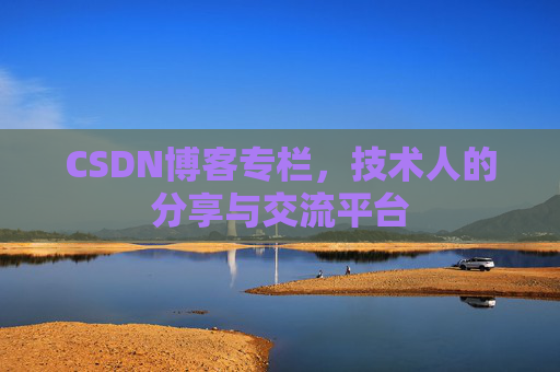 CSDN博客专栏，技术人的分享与交流平台